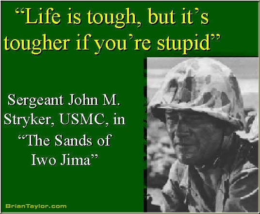 "life is tough, but it's tougher if you're stupid" .. john wayne in movie iwo jima